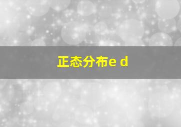 正态分布e d